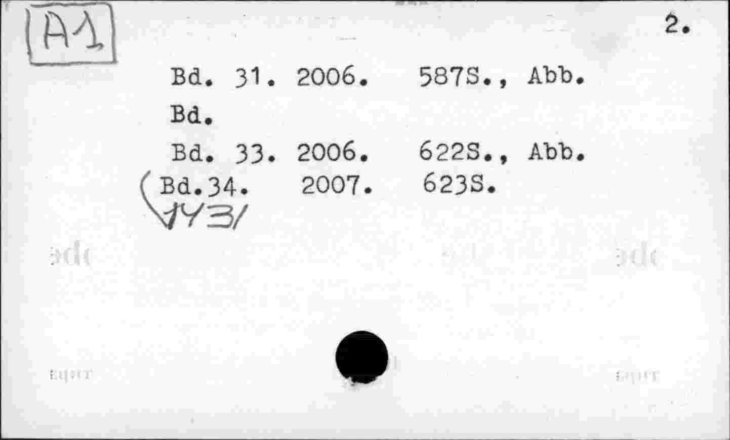 ﻿Ml	Bd. 31. 2006.	5873., Abb.	2
	Bd.		
	Bd. 33. 2006.	6223., Abb.	
	(Bd. 34.	2007. Х/УЗ/	6233.	